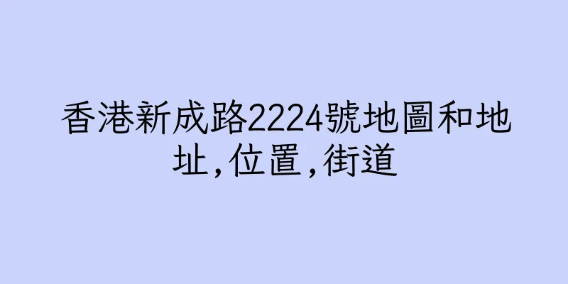香港新成路2224號地圖和地址,位置,街道