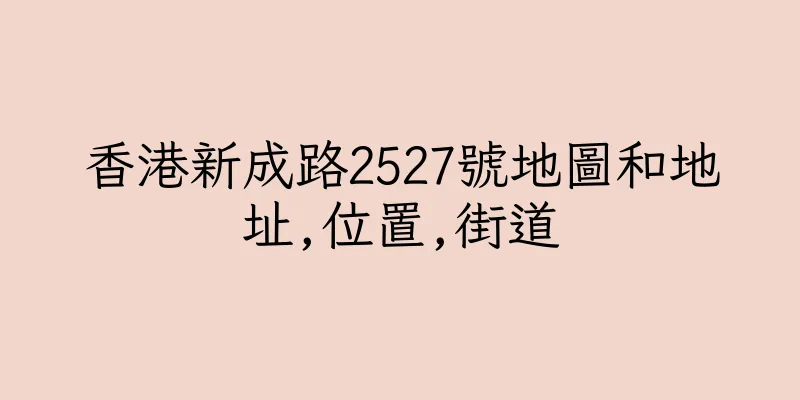 香港新成路2527號地圖和地址,位置,街道