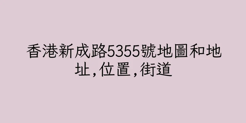 香港新成路5355號地圖和地址,位置,街道