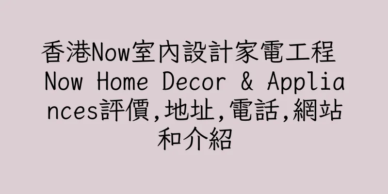 香港Now室內設計家電工程 Now Home Decor & Appliances評價,地址,電話,網站和介紹