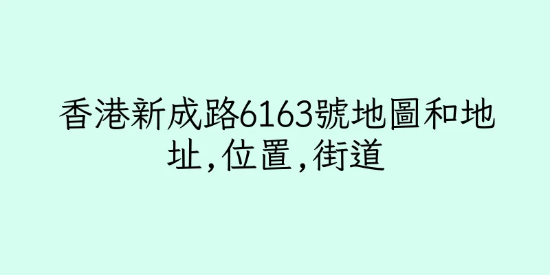 香港新成路6163號地圖和地址,位置,街道