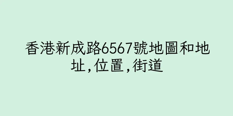 香港新成路6567號地圖和地址,位置,街道