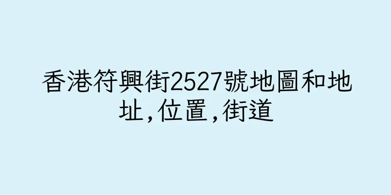 香港符興街2527號地圖和地址,位置,街道