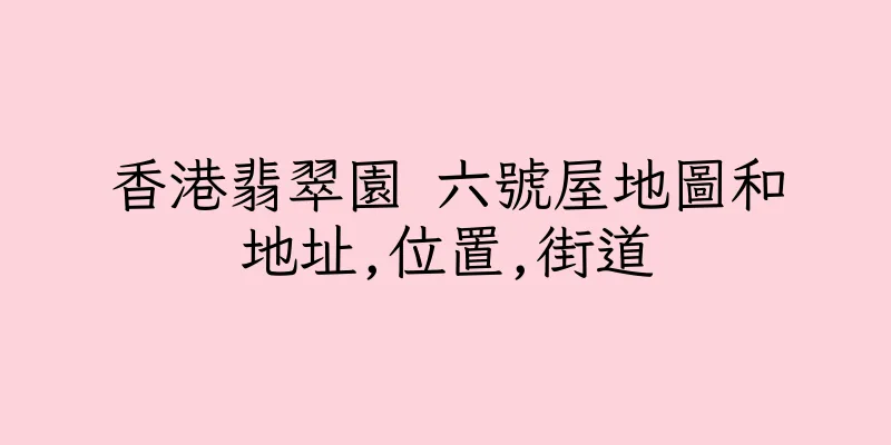 香港翡翠園 六號屋地圖和地址,位置,街道