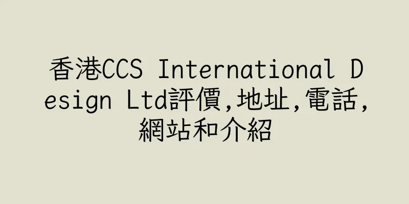 香港CCS International Design Ltd評價,地址,電話,網站和介紹