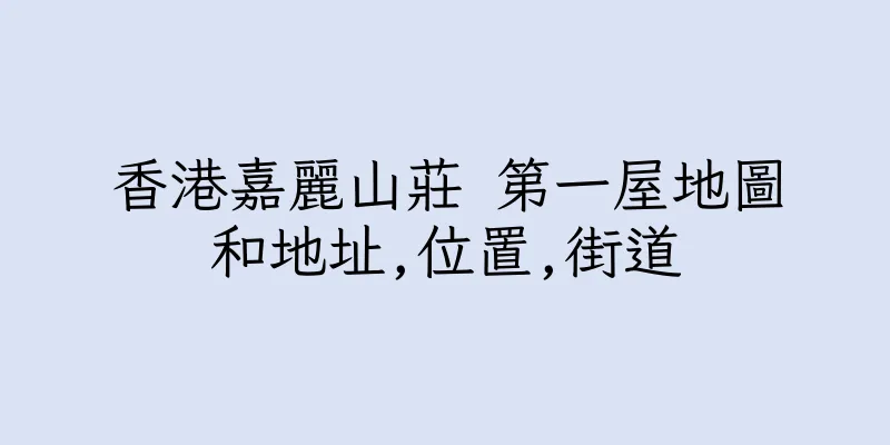 香港嘉麗山莊 第一屋地圖和地址,位置,街道