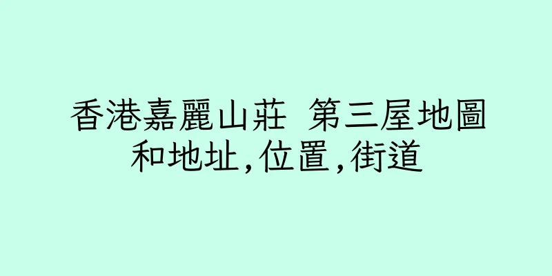 香港嘉麗山莊 第三屋地圖和地址,位置,街道