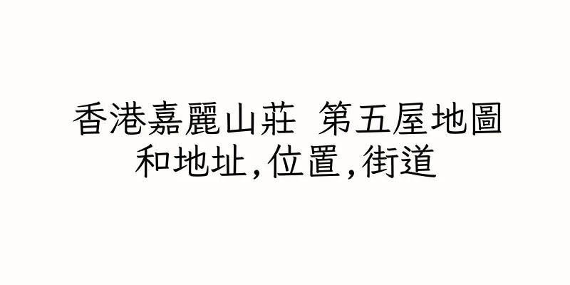 香港嘉麗山莊 第五屋地圖和地址,位置,街道