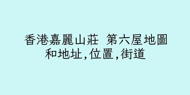 香港嘉麗山莊 第六屋地圖和地址,位置,街道
