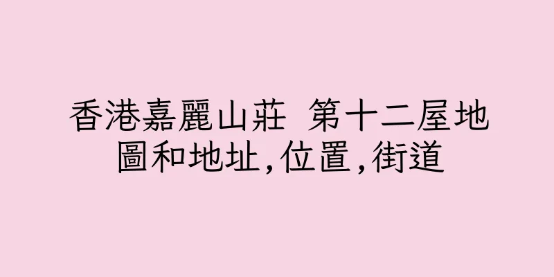 香港嘉麗山莊 第十二屋地圖和地址,位置,街道