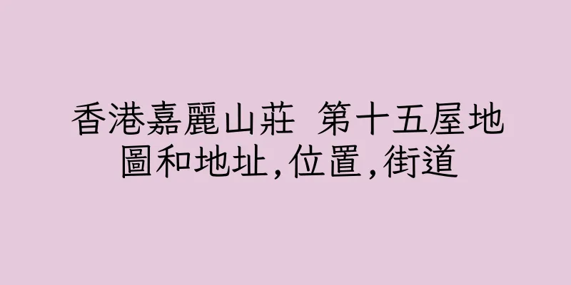 香港嘉麗山莊 第十五屋地圖和地址,位置,街道