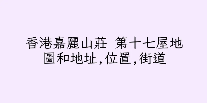 香港嘉麗山莊 第十七屋地圖和地址,位置,街道