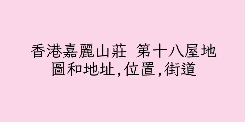 香港嘉麗山莊 第十八屋地圖和地址,位置,街道