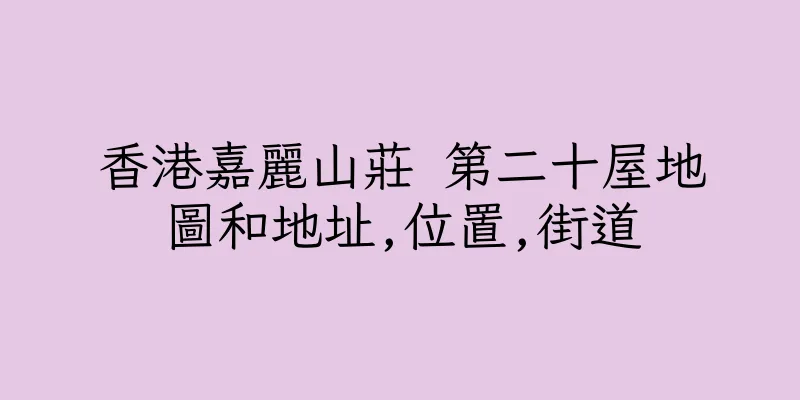 香港嘉麗山莊 第二十屋地圖和地址,位置,街道