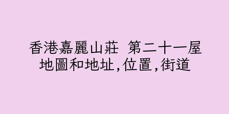 香港嘉麗山莊 第二十一屋地圖和地址,位置,街道