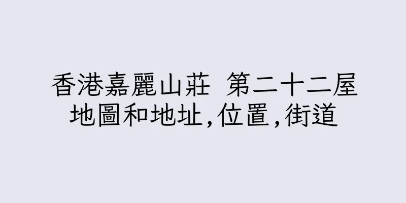 香港嘉麗山莊 第二十二屋地圖和地址,位置,街道