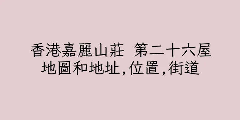 香港嘉麗山莊 第二十六屋地圖和地址,位置,街道