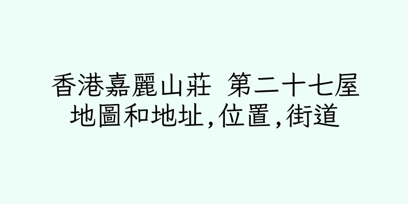 香港嘉麗山莊 第二十七屋地圖和地址,位置,街道