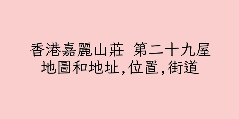 香港嘉麗山莊 第二十九屋地圖和地址,位置,街道