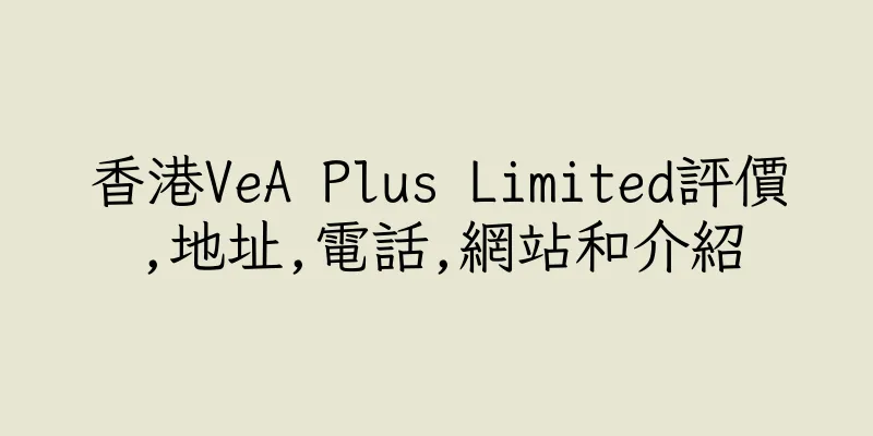 香港VeA Plus Limited評價,地址,電話,網站和介紹