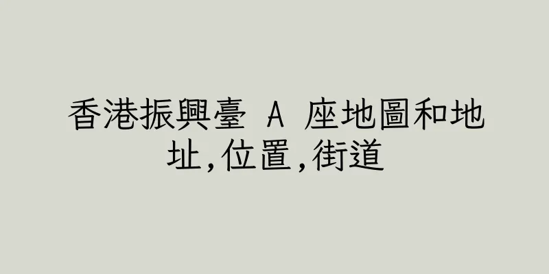 香港振興臺 A 座地圖和地址,位置,街道