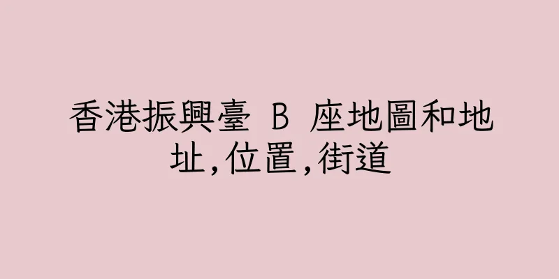 香港振興臺 B 座地圖和地址,位置,街道