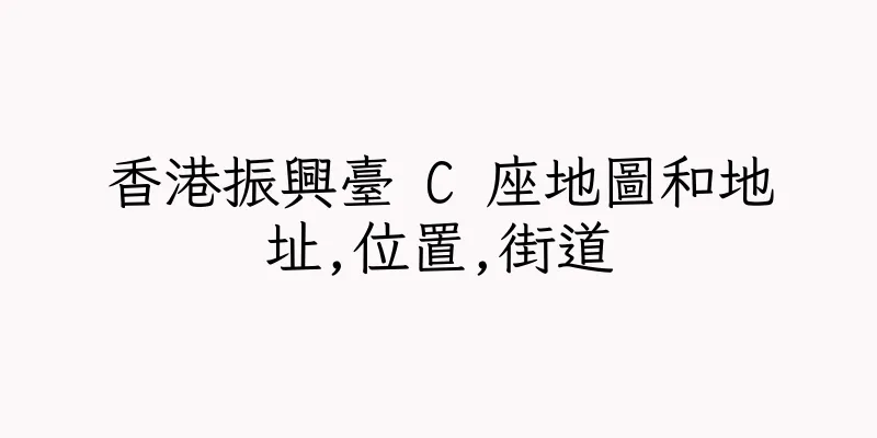 香港振興臺 C 座地圖和地址,位置,街道