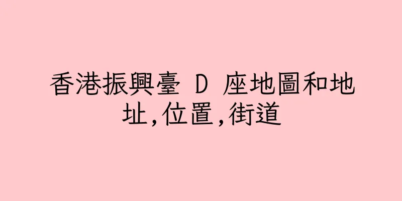 香港振興臺 D 座地圖和地址,位置,街道