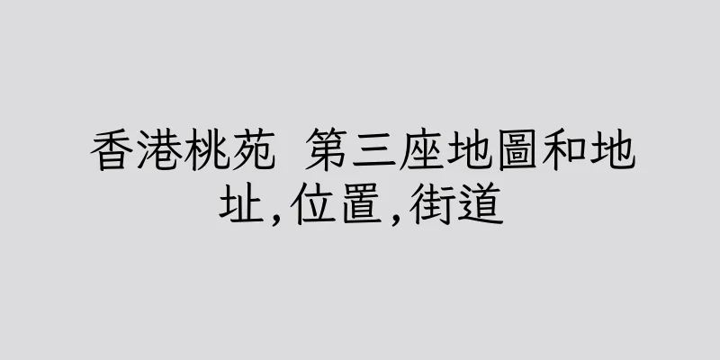 香港桃苑 第三座地圖和地址,位置,街道