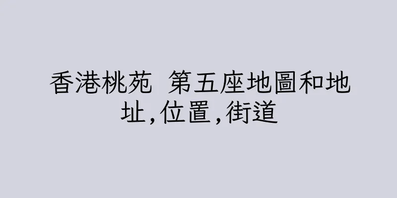 香港桃苑 第五座地圖和地址,位置,街道