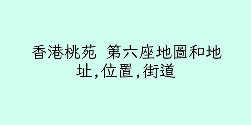 香港桃苑 第六座地圖和地址,位置,街道