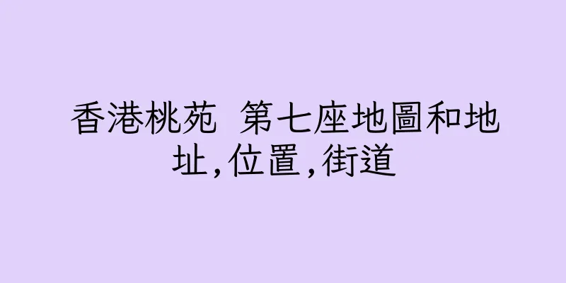 香港桃苑 第七座地圖和地址,位置,街道