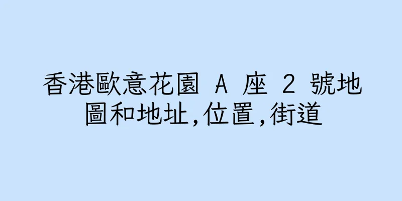 香港歐意花園 A 座 2 號地圖和地址,位置,街道