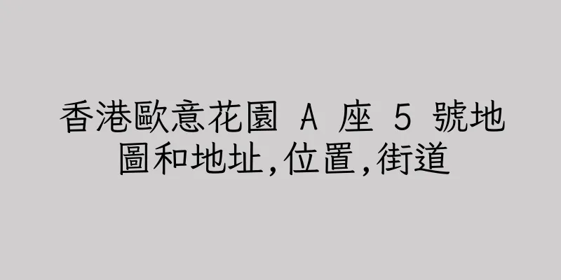 香港歐意花園 A 座 5 號地圖和地址,位置,街道
