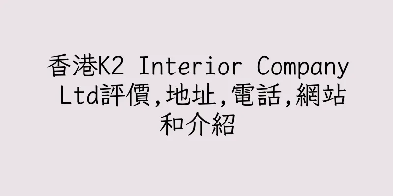 香港K2 Interior Company Ltd評價,地址,電話,網站和介紹