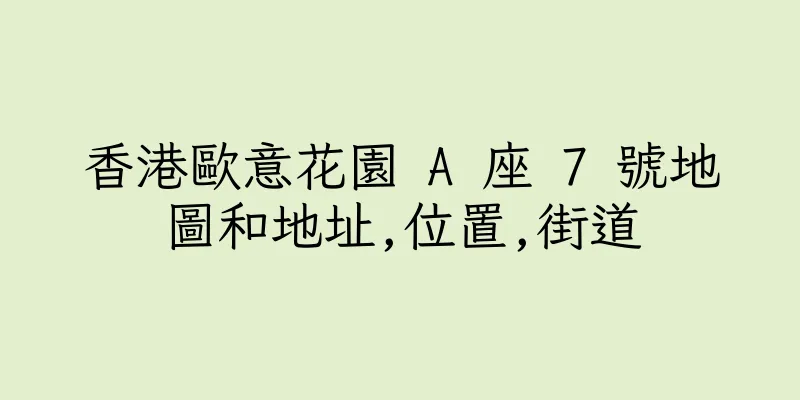 香港歐意花園 A 座 7 號地圖和地址,位置,街道