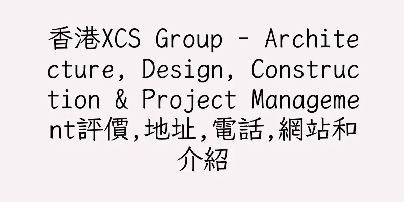 香港XCS Group - Architecture, Design, Construction & Project Management評價,地址,電話,網站和介紹
