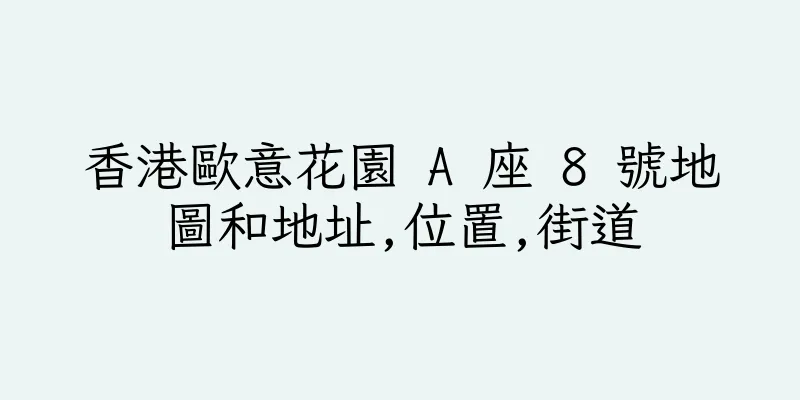香港歐意花園 A 座 8 號地圖和地址,位置,街道