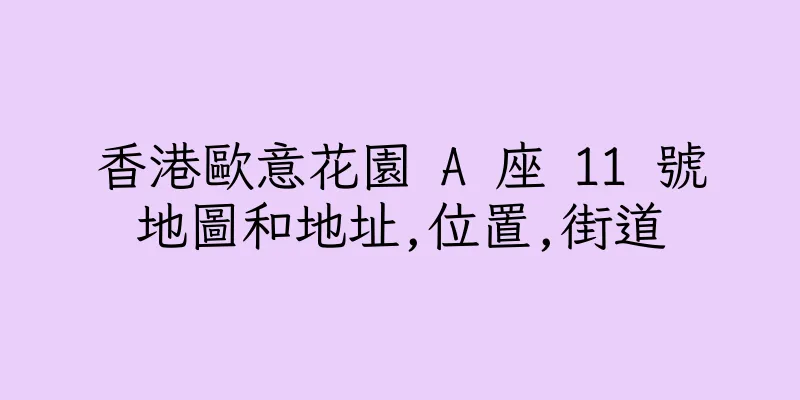 香港歐意花園 A 座 11 號地圖和地址,位置,街道