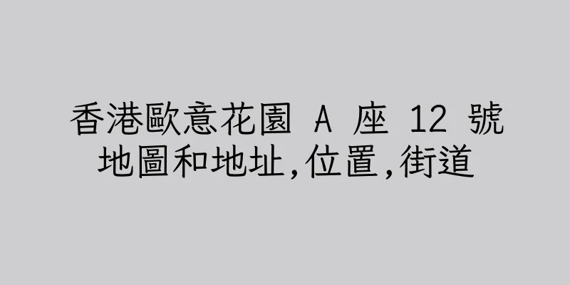 香港歐意花園 A 座 12 號地圖和地址,位置,街道