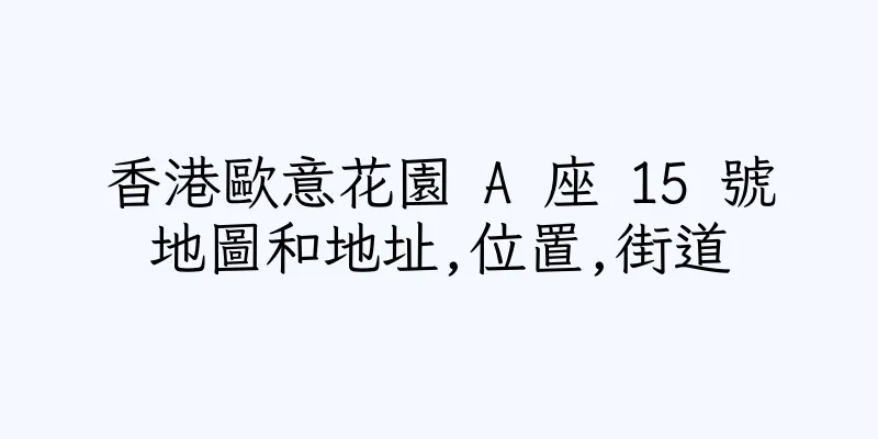 香港歐意花園 A 座 15 號地圖和地址,位置,街道