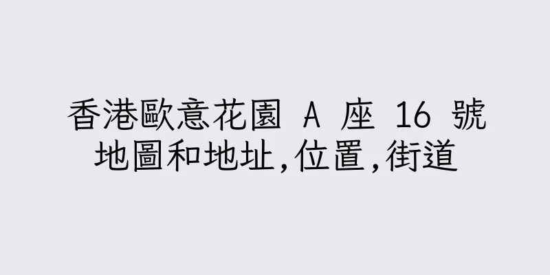 香港歐意花園 A 座 16 號地圖和地址,位置,街道