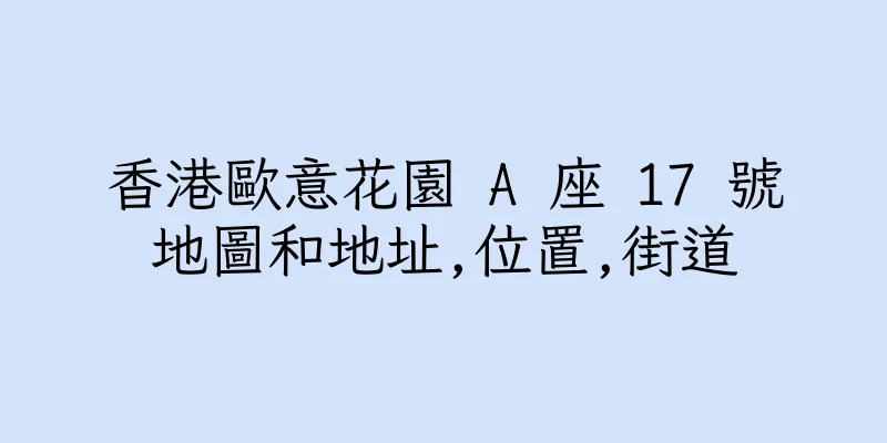 香港歐意花園 A 座 17 號地圖和地址,位置,街道