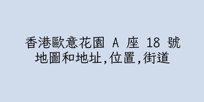 香港歐意花園 A 座 18 號地圖和地址,位置,街道