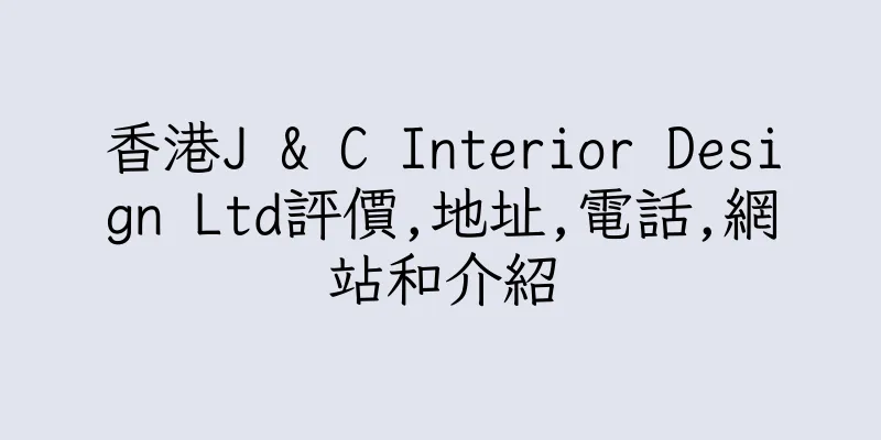 香港J & C Interior Design Ltd評價,地址,電話,網站和介紹