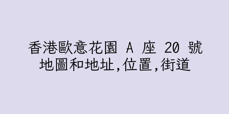 香港歐意花園 A 座 20 號地圖和地址,位置,街道