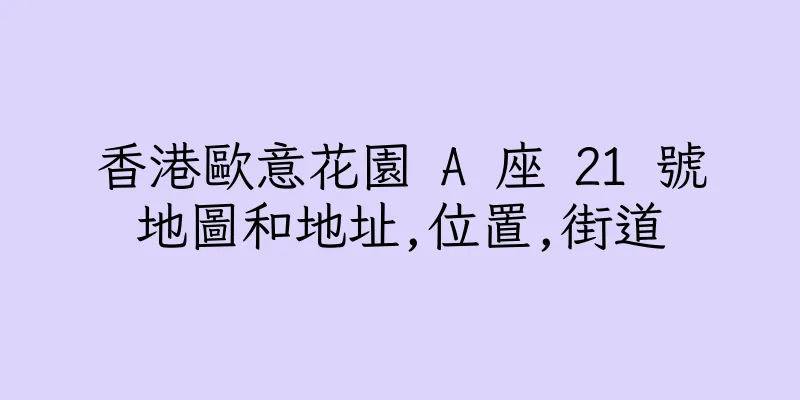 香港歐意花園 A 座 21 號地圖和地址,位置,街道
