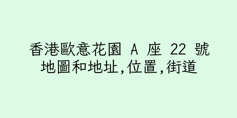 香港歐意花園 A 座 22 號地圖和地址,位置,街道
