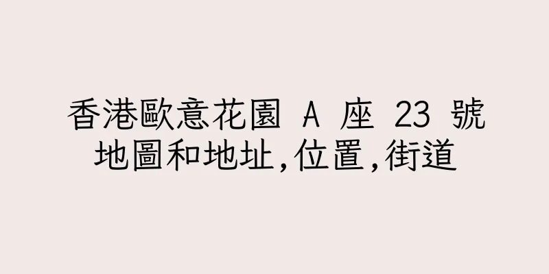 香港歐意花園 A 座 23 號地圖和地址,位置,街道