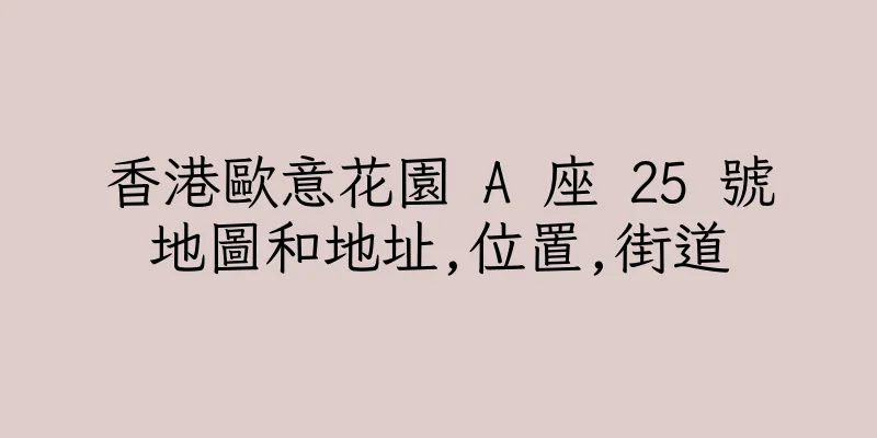 香港歐意花園 A 座 25 號地圖和地址,位置,街道